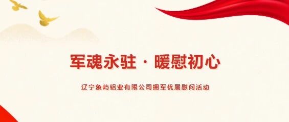 军魂永驻・暖慰初心 |辽宁象屿铝业有限公司拥军优属慰问活动